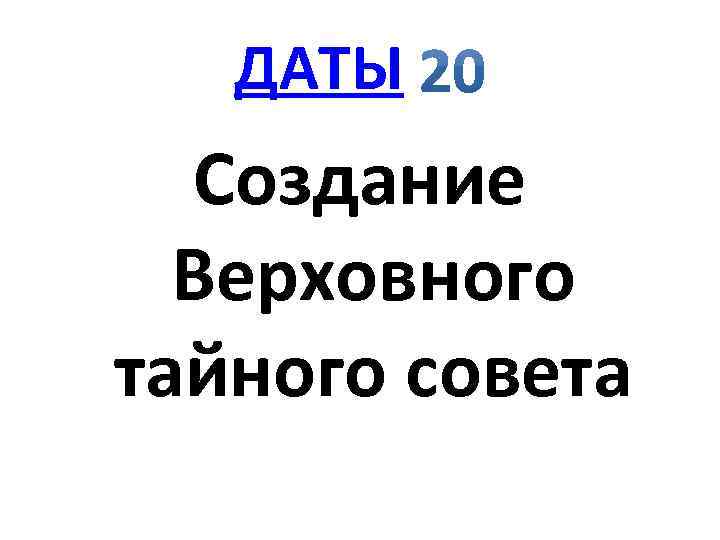 ДАТЫ Создание Верховного тайного совета 