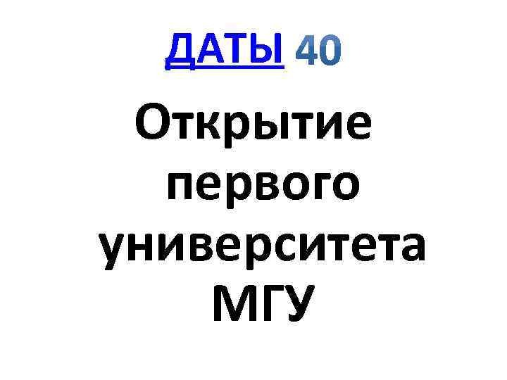 ДАТЫ Открытие первого университета МГУ 
