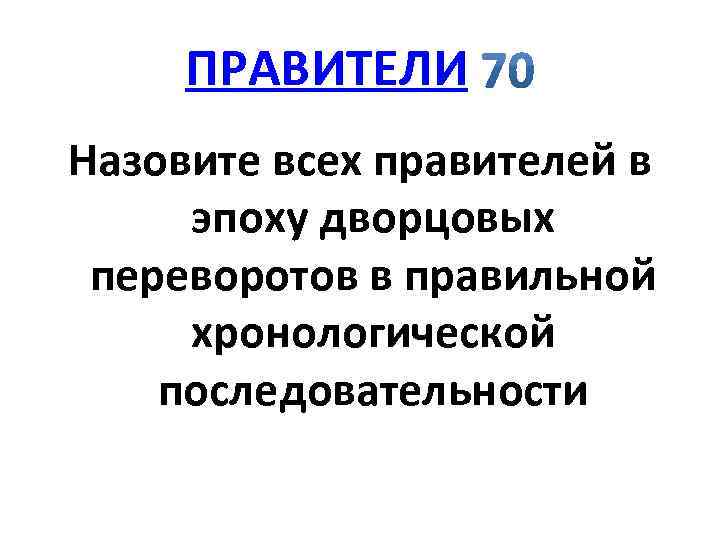 ПРАВИТЕЛИ Назовите всех правителей в эпоху дворцовых переворотов в правильной хронологической последовательности 