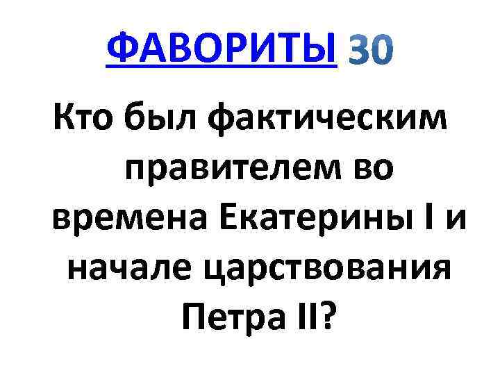 ФАВОРИТЫ Кто был фактическим правителем во времена Екатерины I и начале царствования Петра II?