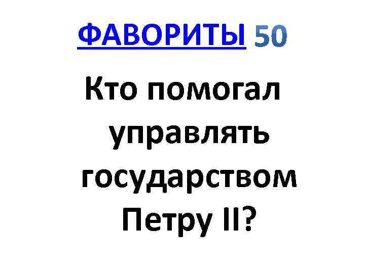 ФАВОРИТЫ Кто помогал управлять государством Петру II? 