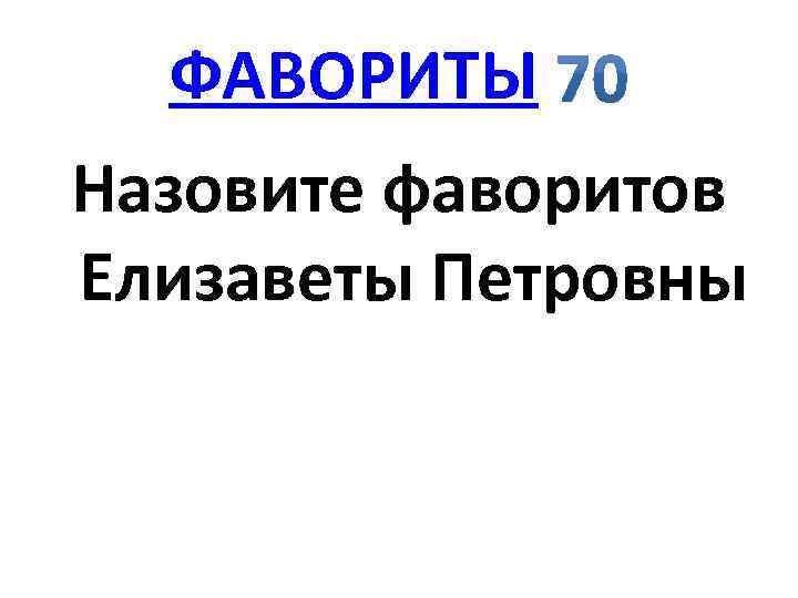 ФАВОРИТЫ Назовите фаворитов Елизаветы Петровны 