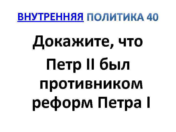 ВНУТРЕННЯЯ Докажите, что Петр II был противником реформ Петра I 
