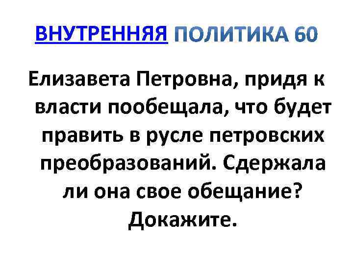 ВНУТРЕННЯЯ Елизавета Петровна, придя к власти пообещала, что будет править в русле петровских преобразований.
