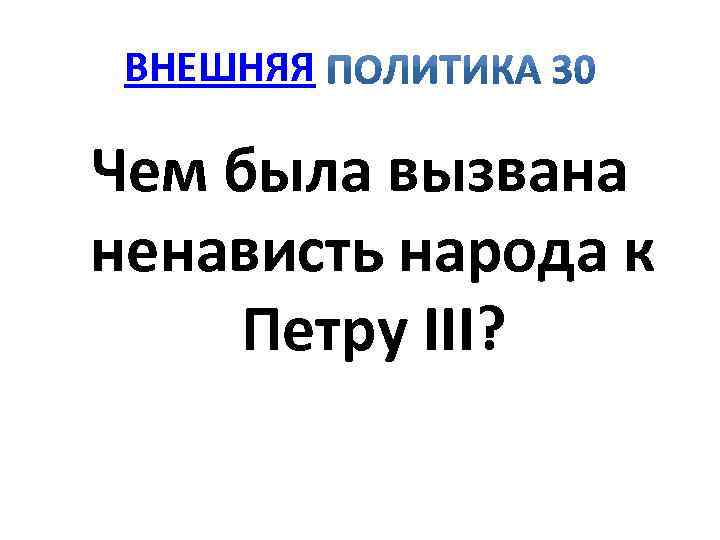 ВНЕШНЯЯ Чем была вызвана ненависть народа к Петру III? 
