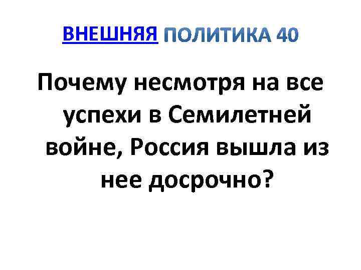 ВНЕШНЯЯ Почему несмотря на все успехи в Семилетней войне, Россия вышла из нее досрочно?