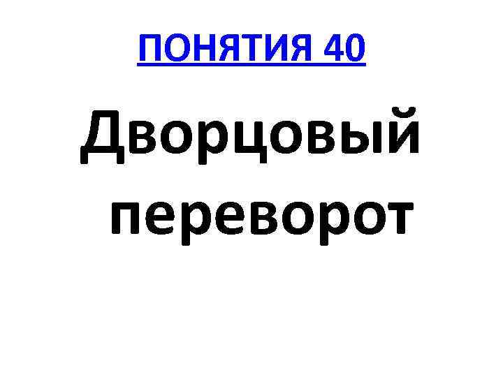 ПОНЯТИЯ 40 Дворцовый переворот 