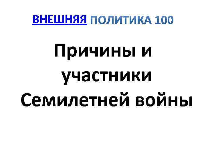 ВНЕШНЯЯ Причины и участники Семилетней войны 