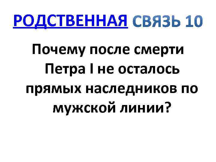 РОДСТВЕННАЯ Почему после смерти Петра I не осталось прямых наследников по мужской линии? 