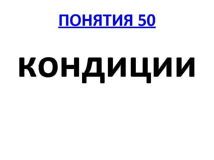 ПОНЯТИЯ 50 кондиции 