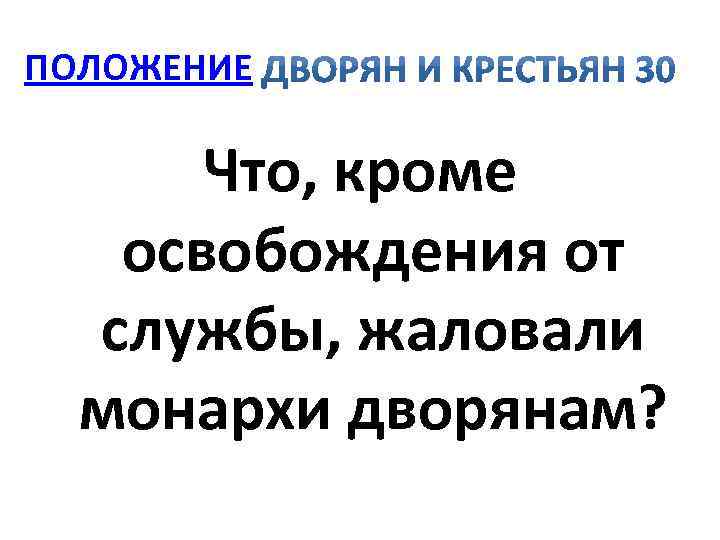 ПОЛОЖЕНИЕ Что, кроме освобождения от службы, жаловали монархи дворянам? 