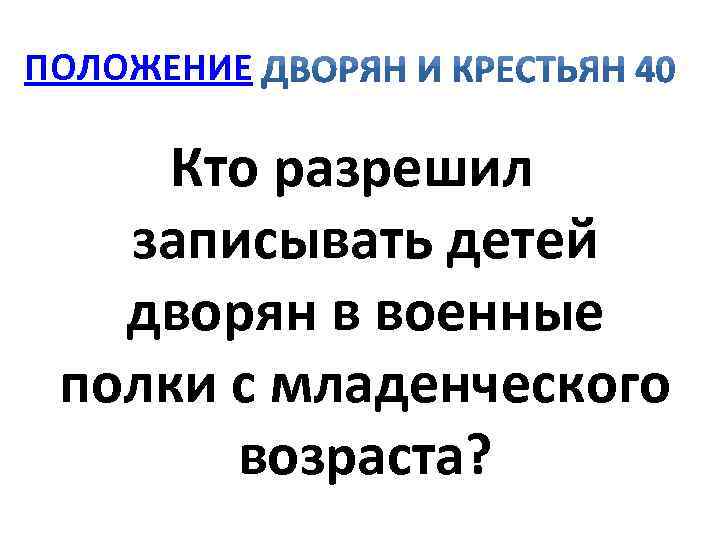 ПОЛОЖЕНИЕ Кто разрешил записывать детей дворян в военные полки с младенческого возраста? 