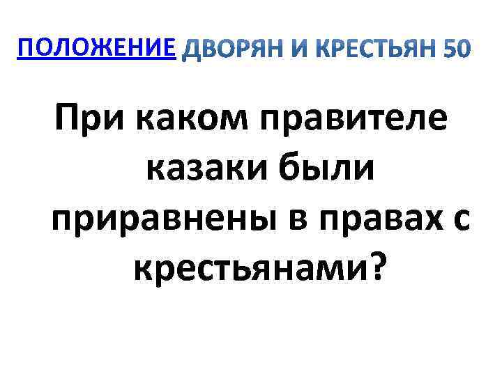 ПОЛОЖЕНИЕ При каком правителе казаки были приравнены в правах с крестьянами? 