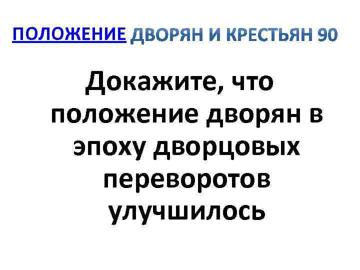 ПОЛОЖЕНИЕ Докажите, что положение дворян в эпоху дворцовых переворотов улучшилось 