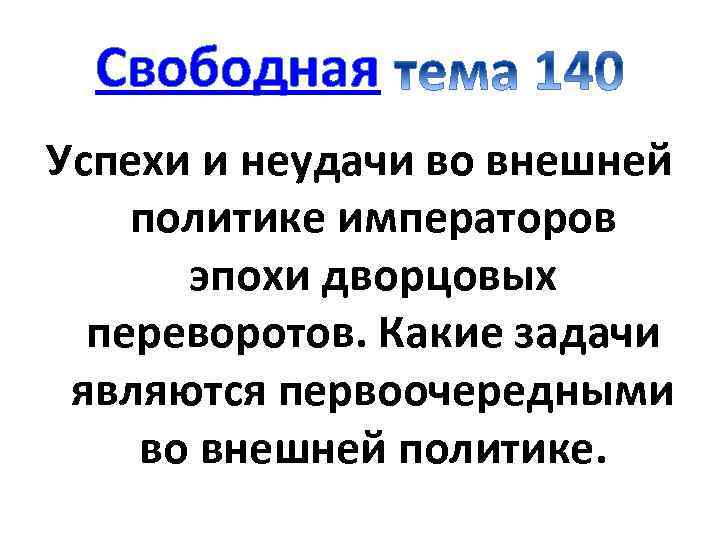 Свободная Успехи и неудачи во внешней политике императоров эпохи дворцовых переворотов. Какие задачи являются