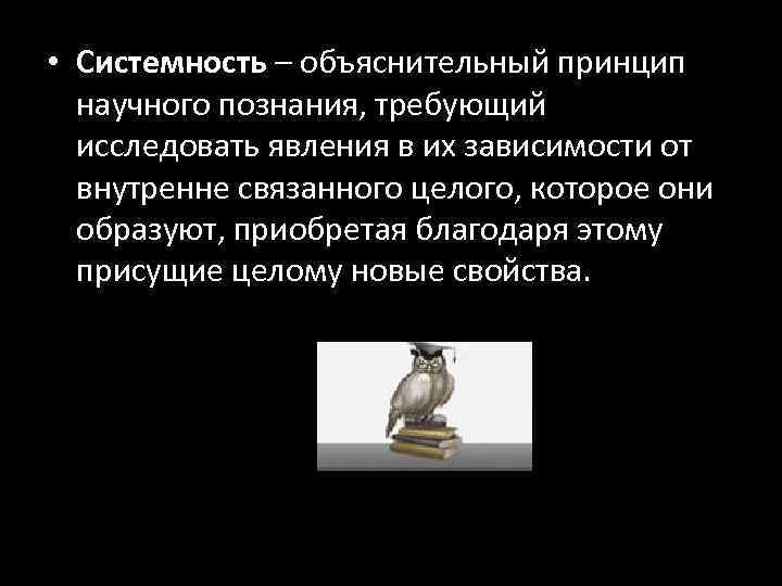  • Системность – объяснительный принцип научного познания, требующий исследовать явления в их зависимости