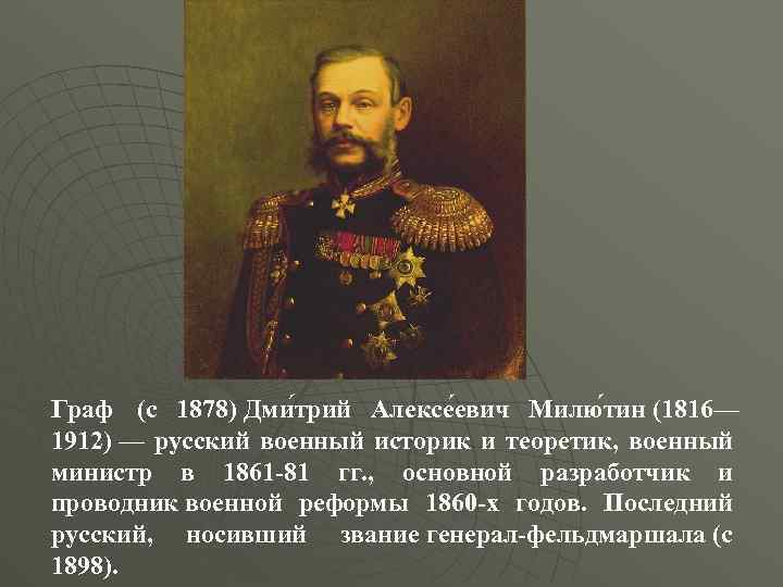 Граф (с 1878) Дми трий Алексе евич Милю тин (1816— 1912) — русский военный