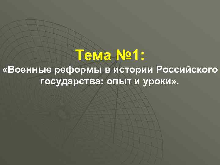 Тема № 1: «Военные реформы в истории Российского государства: опыт и уроки» . 