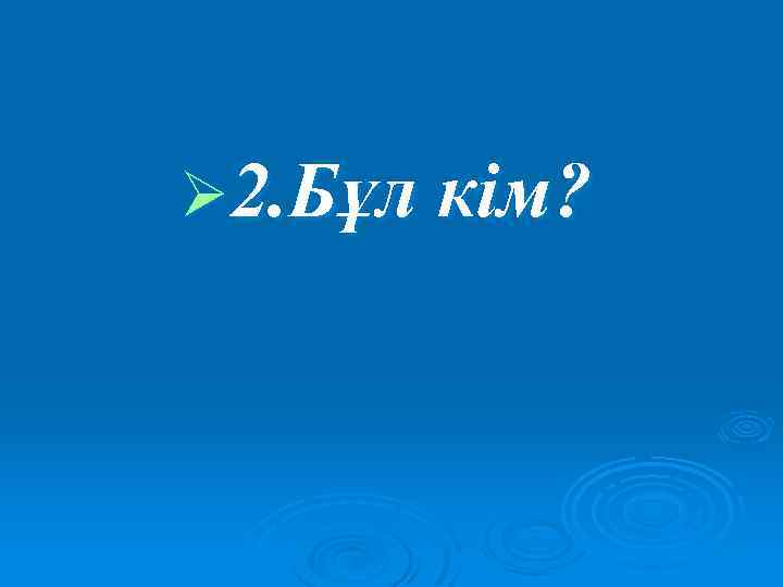 Ø 2. Бұл кім? 