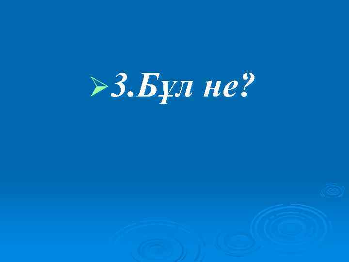 Ø 3. Бұл не? 