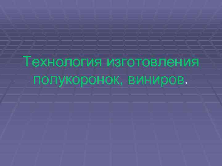 Технология изготовления полукоронок, виниров. 