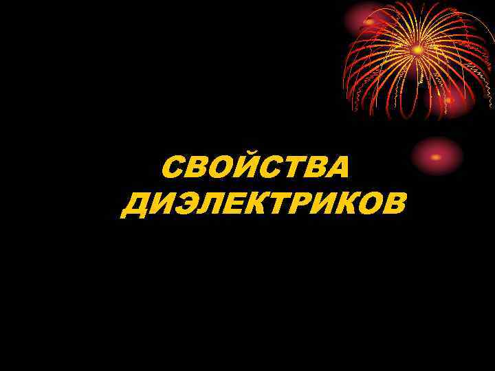 СВОЙСТВА ДИЭЛЕКТРИКОВ 