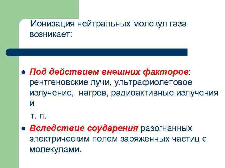 Ионизация нейтральных молекул газа возникает: l l Под действием внешних факторов: рентгеновские лучи, ультрафиолетовое