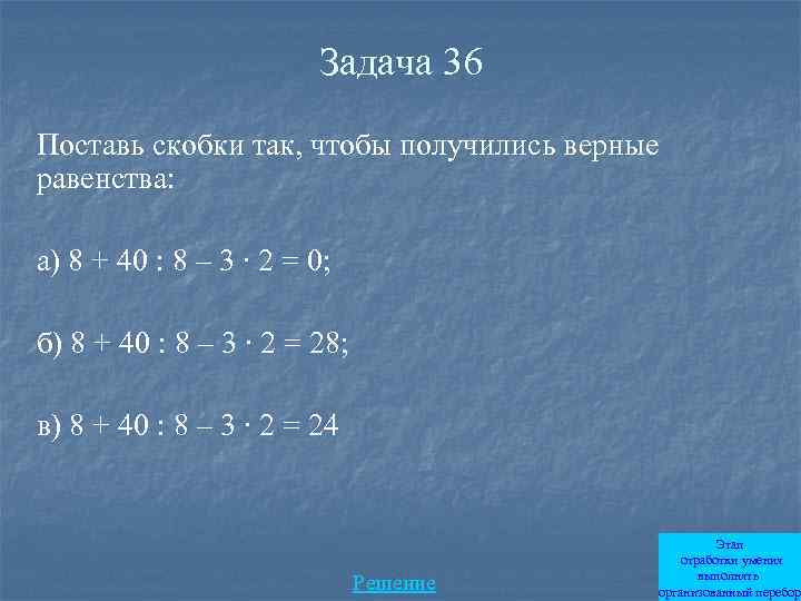 Задача 36 Поставь скобки так, чтобы получились верные равенства: а) 8 + 40 :