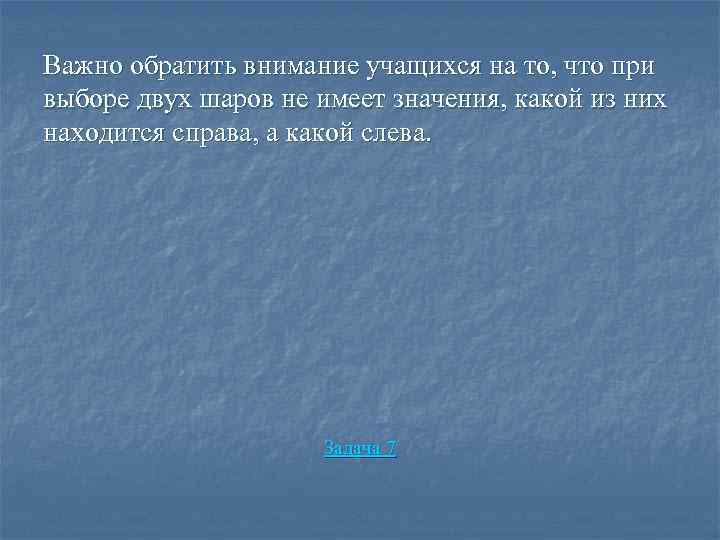 Важно обратить внимание учащихся на то, что при выборе двух шаров не имеет значения,