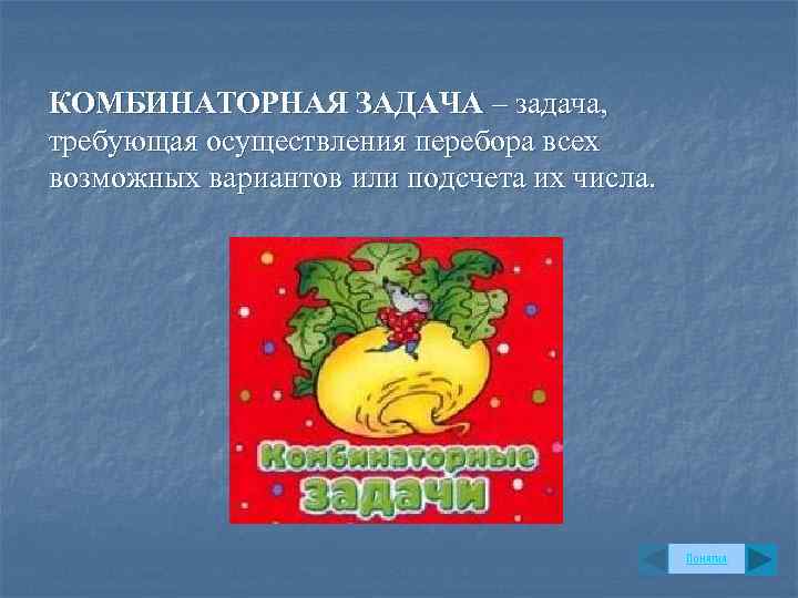 КОМБИНАТОРНАЯ ЗАДАЧА – задача, требующая осуществления перебора всех возможных вариантов или подсчета их числа.