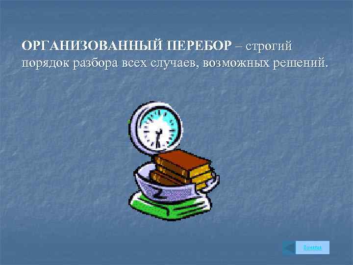 ОРГАНИЗОВАННЫЙ ПЕРЕБОР – строгий порядок разбора всех случаев, возможных решений. Понятия 