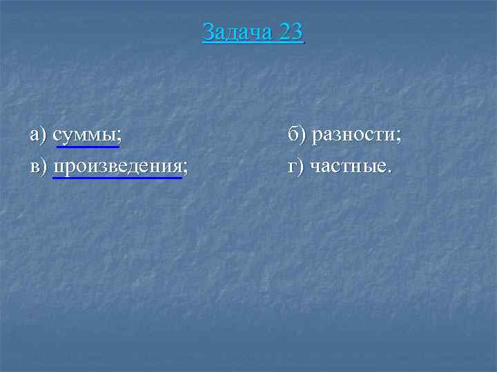 Задача 23 а) суммы; в) произведения; б) разности; г) частные. 