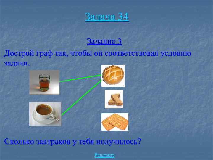 Задача 34 Задание 3 Дострой граф так, чтобы он соответствовал условию задачи. Сколько завтраков