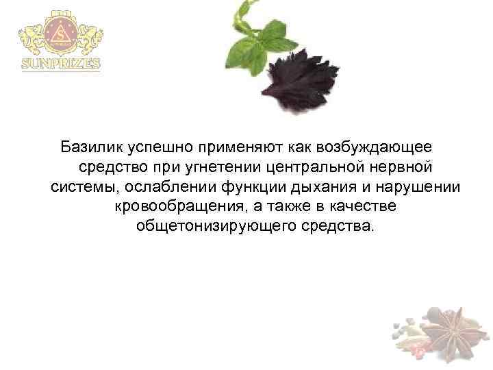 Базилик успешно применяют как возбуждающее средство при угнетении центральной нервной системы, ослаблении функции дыхания