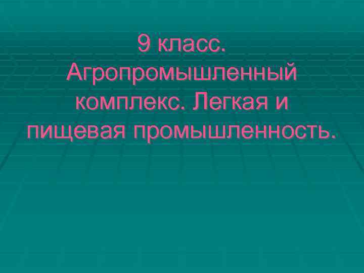9 класс. Агропромышленный комплекс. Легкая и пищевая промышленность. 