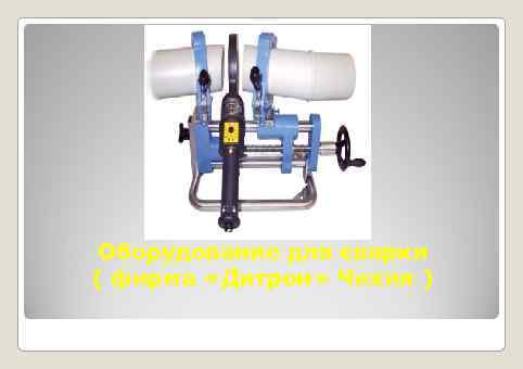Оборудование для сварки ( фирма «Дитрон» Чехия ) 