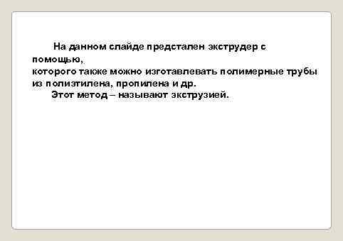 На данном слайде предстален экструдер с помощью, которого также можно изготавлевать полимерные трубы из