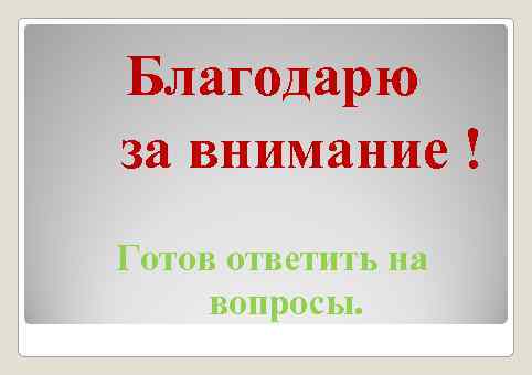 Благодарю за внимание ! Готов ответить на вопросы. 