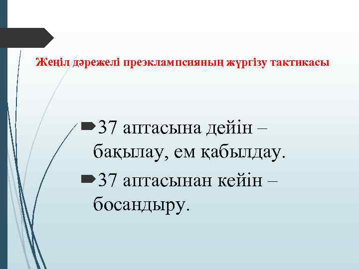Жеңіл дәрежелі преэклампсияның жүргізу тактикасы 37 аптасына дейін – бақылау, ем қабылдау. 37 аптасынан