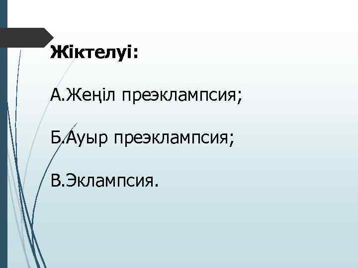 Жіктелуі: А. Жеңіл преэклампсия; Б. Ауыр преэклампсия; В. Эклампсия. 