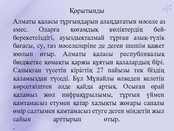 Қорытынды Алматы қаласы тұрғындарын алаңдататын мәселе аз емес. Оларға қоғамдық көліктердің бейберекетсіздігі, ауыздықталмай тұрған