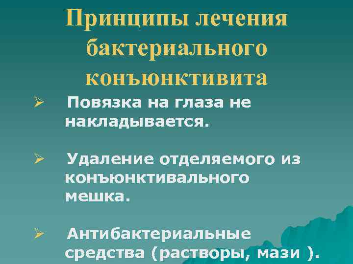 Принципы лечения бактериального конъюнктивита Ø Повязка на глаза не накладывается. Ø Удаление отделяемого из
