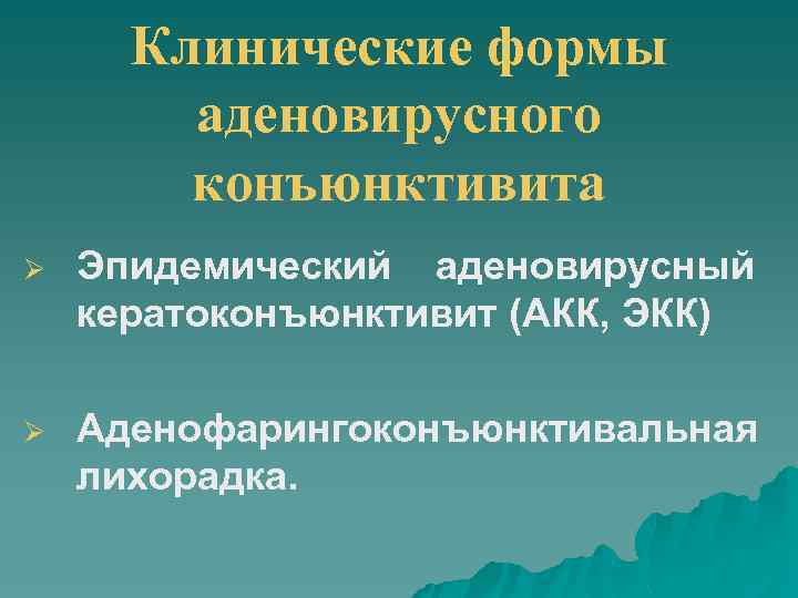 Клинические формы аденовирусного конъюнктивита Ø Эпидемический аденовирусный кератоконъюнктивит (АКК, ЭКК) Ø Аденофарингоконъюнктивальная лихорадка. 