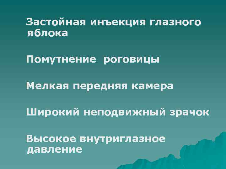 Застойная инъекция глазного яблока Помутнение роговицы Мелкая передняя камера Широкий неподвижный зрачок Высокое внутриглазное