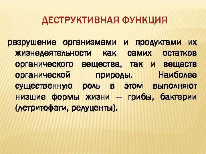 ДЕСТРУКТИВНАЯ ФУНКЦИЯ разрушение организмами и продуктами их жизнедеятельности как самих остатков органического вещества, так