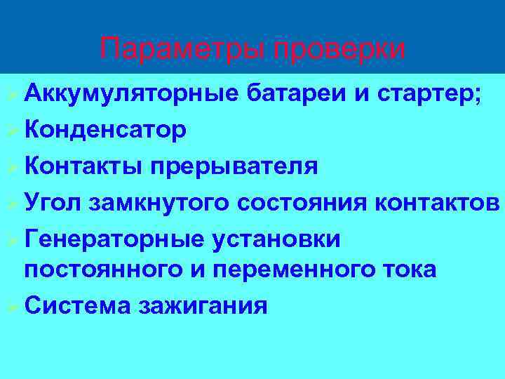 Параметры проверки Ø Аккумуляторные батареи и стартер; Ø Конденсатор Ø Контакты прерывателя Ø Угол
