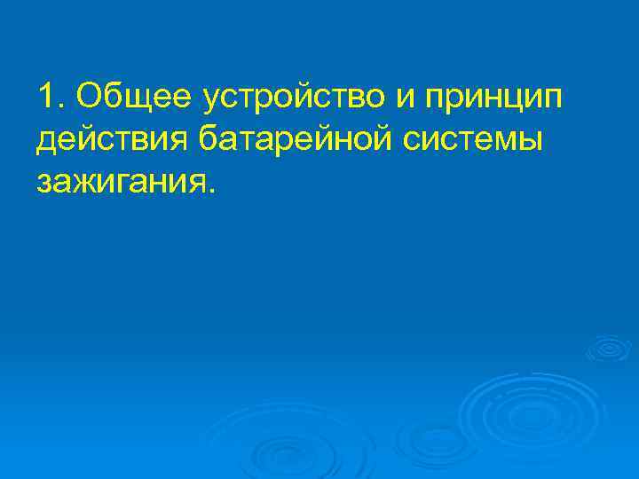 1. Общее устройство и принцип действия батарейной системы зажигания. 