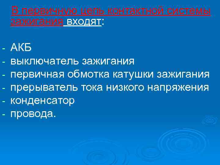 В первичную цепь контактной системы зажигания входят: АКБ выключатель зажигания первичная обмотка катушки зажигания