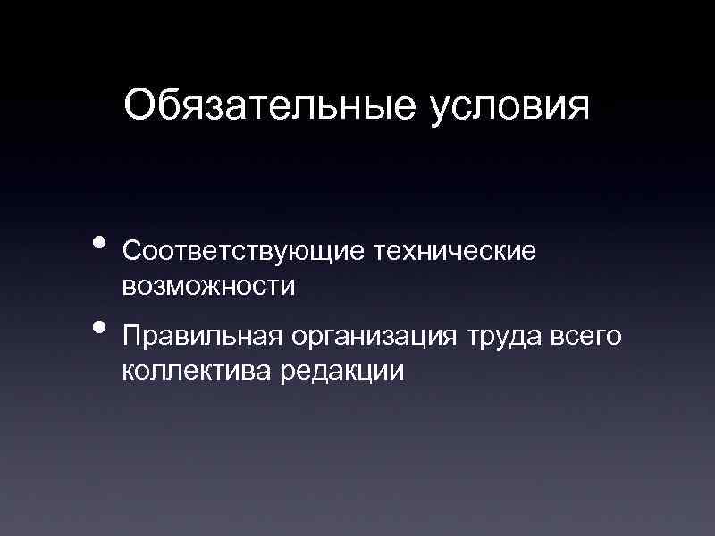 Обязательные условия • Соответствующие технические возможности • Правильная организация труда всего коллектива редакции 