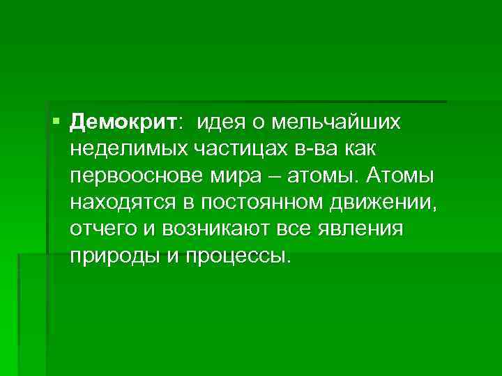 § Демокрит: идея о мельчайших неделимых частицах в-ва как первооснове мира – атомы. Атомы